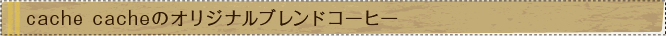 cache cacheのオリジナルブレンドコーヒー