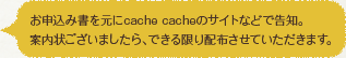 お申込み書を元にcache cacheのサイトなどで告知。案内状ございましたら、できる限り配布させていただきます。