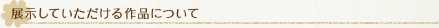 展示していただける作品について